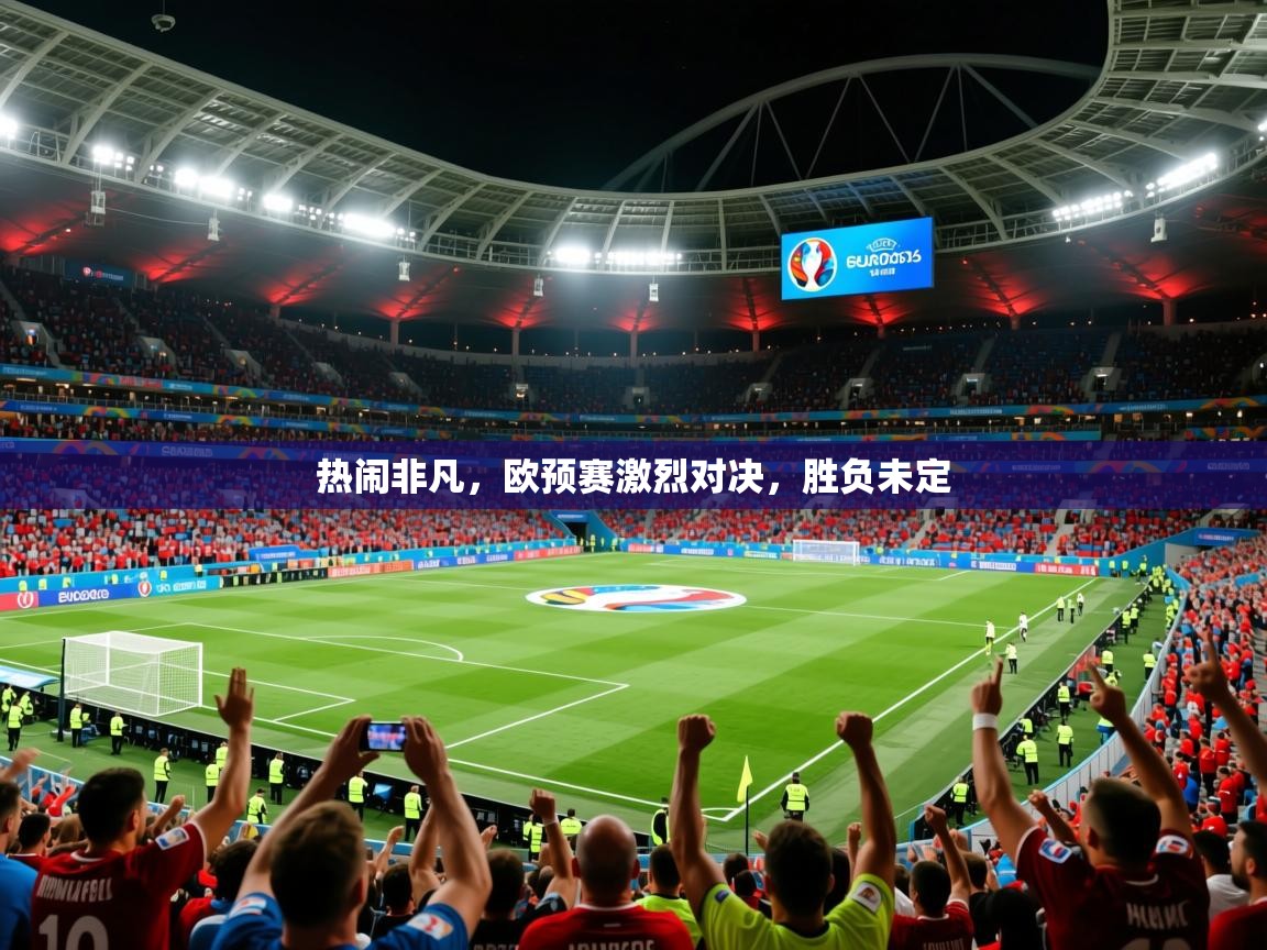 2025 迈博体育投注热闹非凡,欧预赛激烈对决,胜负未定 第3张