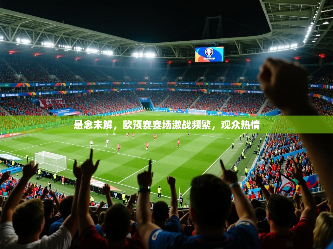 2025 迈博体育投注悬念未解，欧预赛赛场激战频繁，观众热情  第1张