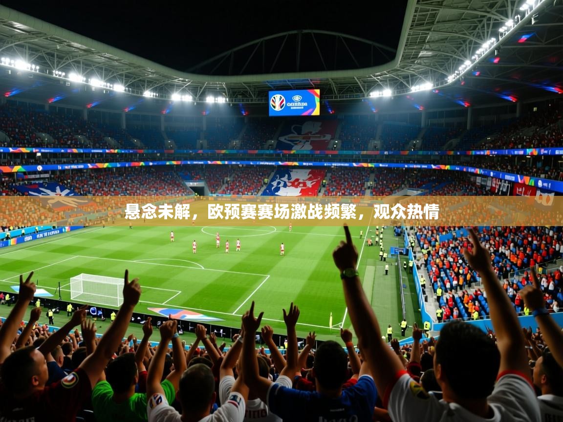 2025 迈博体育投注悬念未解，欧预赛赛场激战频繁，观众热情  第2张