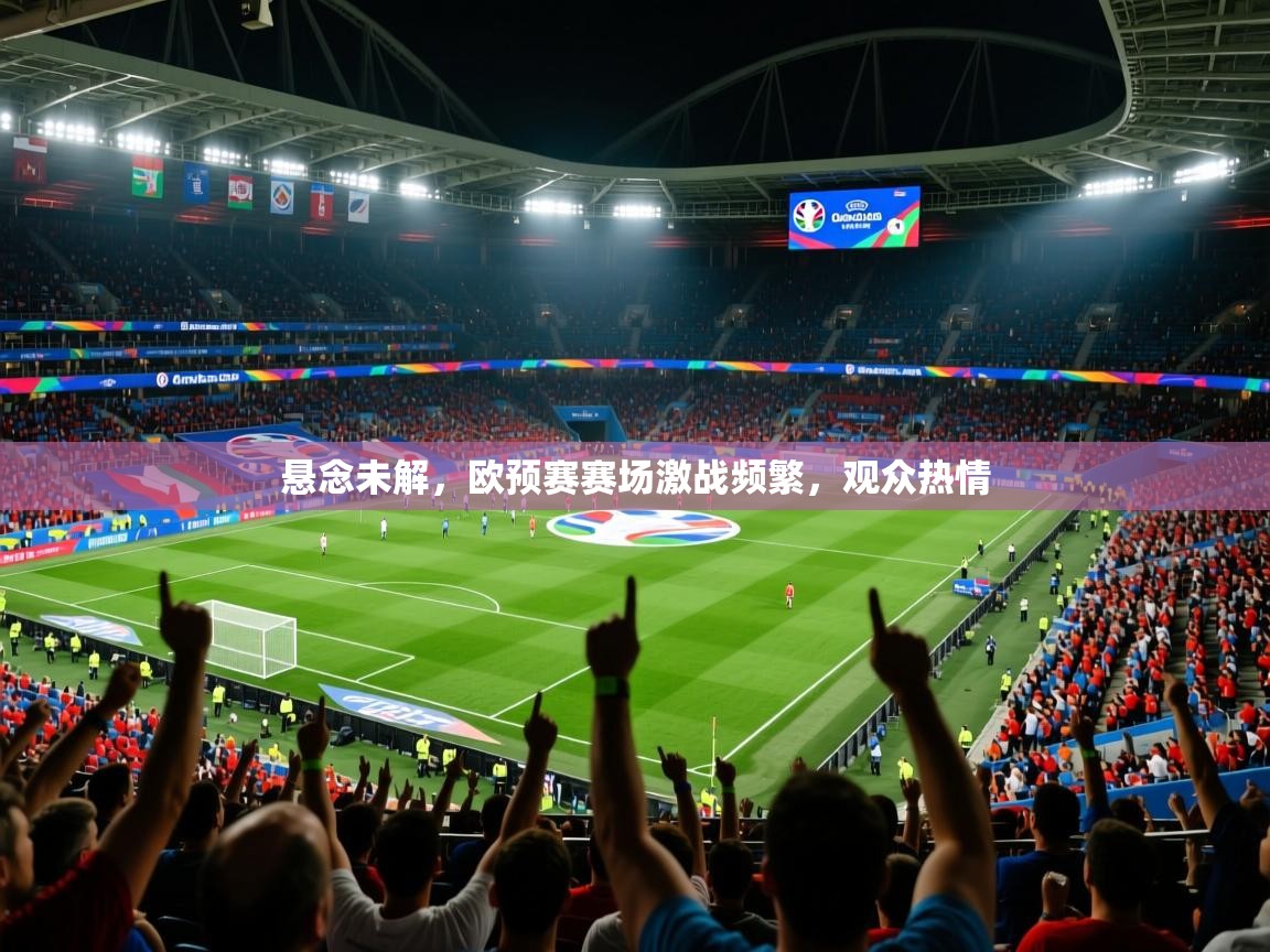2025 迈博体育投注悬念未解，欧预赛赛场激战频繁，观众热情  第4张
