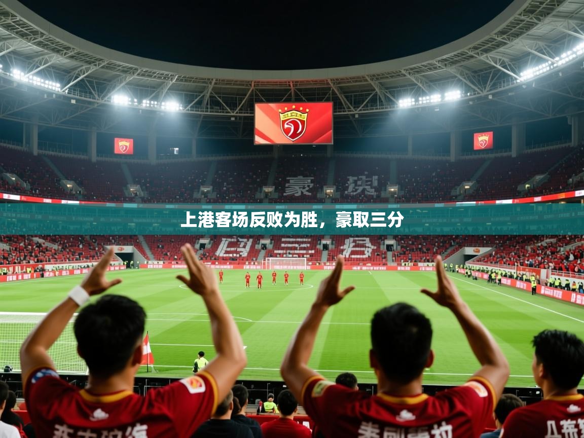 2026 迈博体育上港客场反败为胜,豪取三分 第3张