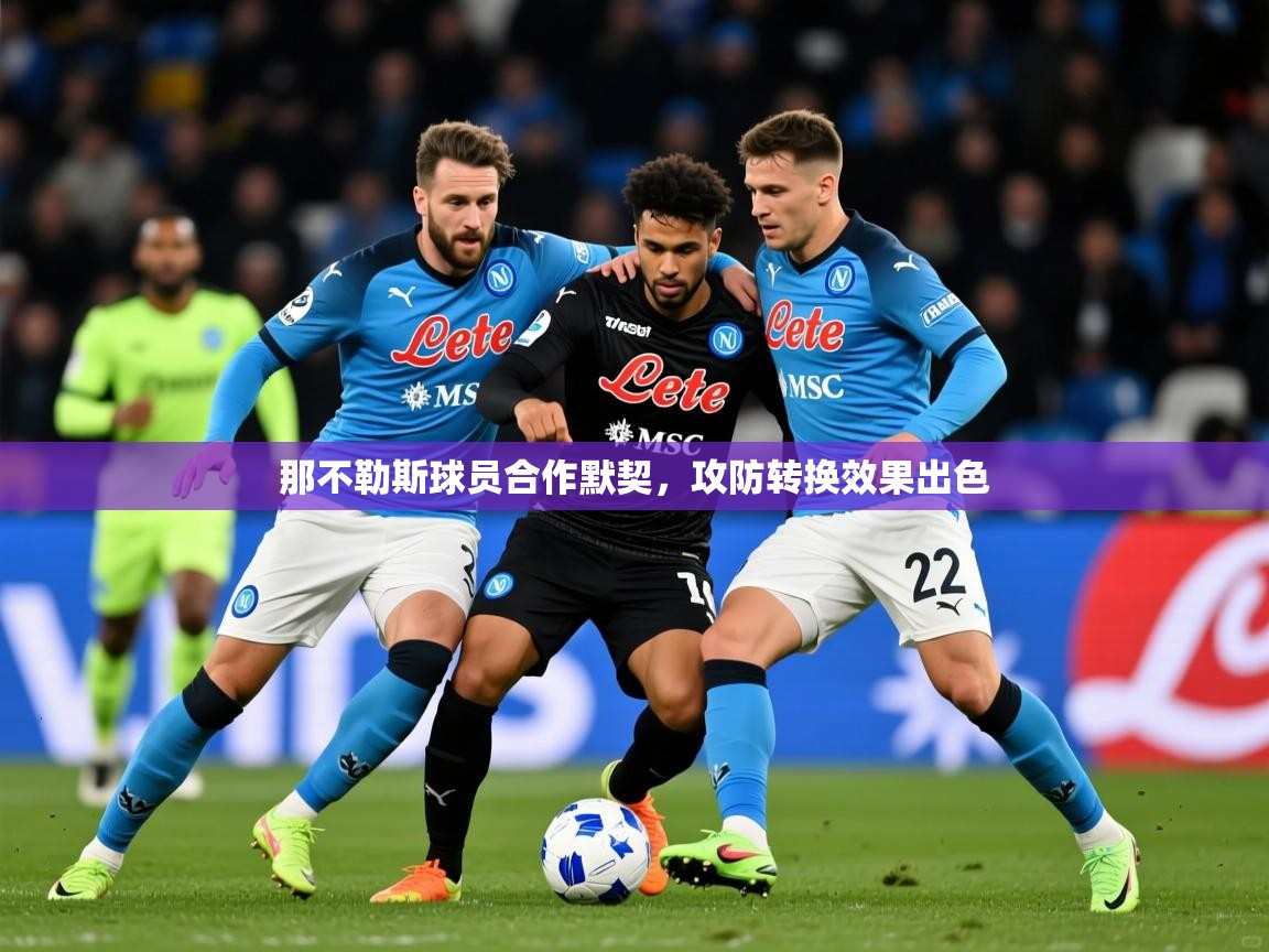 2026 迈博体育登录那不勒斯球员合作默契,攻防转换效果出色 第1张